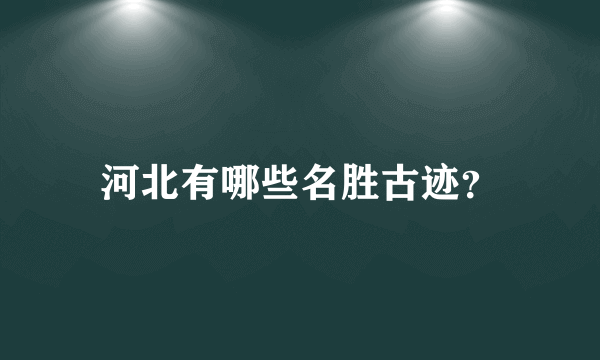 河北有哪些名胜古迹？