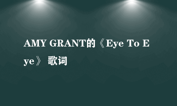 AMY GRANT的《Eye To Eye》 歌词