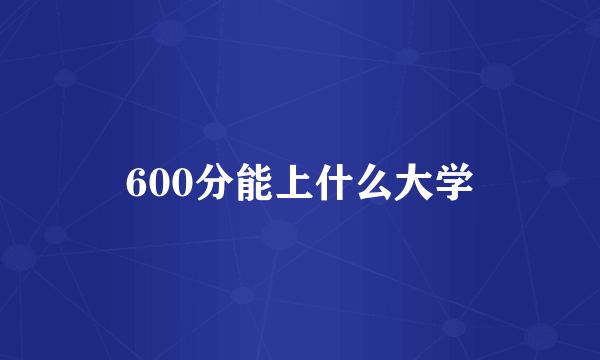 600分能上什么大学