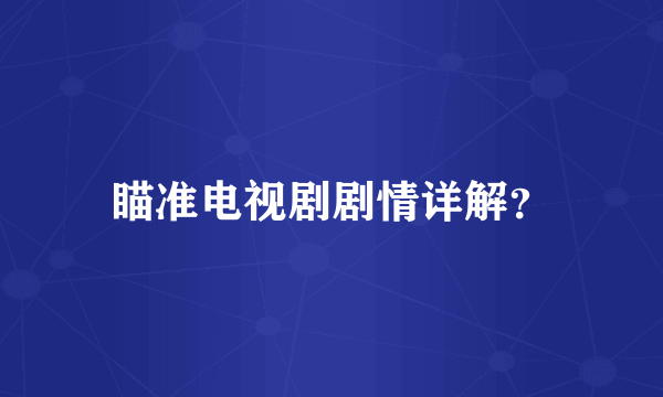 瞄准电视剧剧情详解？