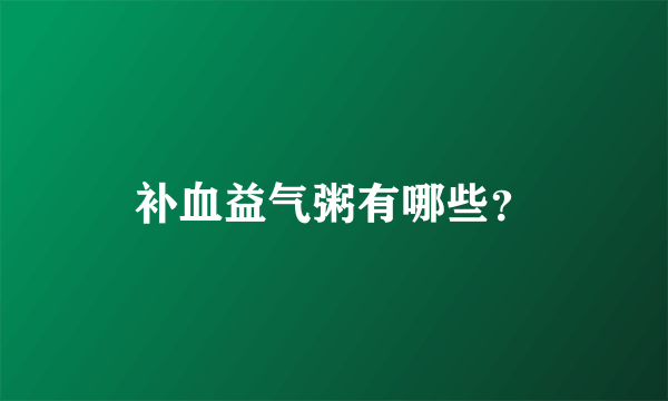 补血益气粥有哪些？