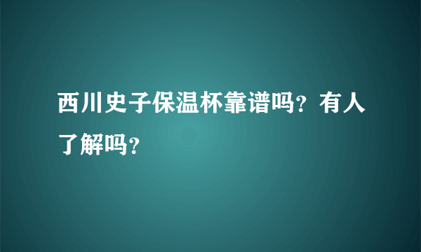 西川史子保温杯靠谱吗？有人了解吗？