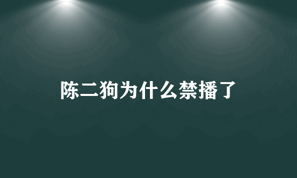 陈二狗为什么禁播了