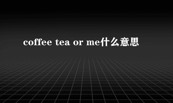 coffee tea or me什么意思