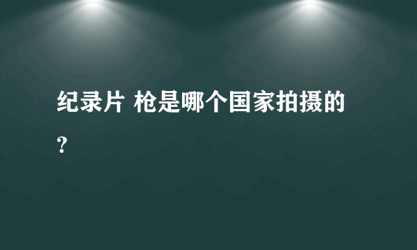 纪录片 枪是哪个国家拍摄的？