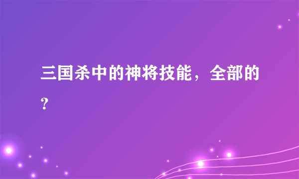 三国杀中的神将技能，全部的？