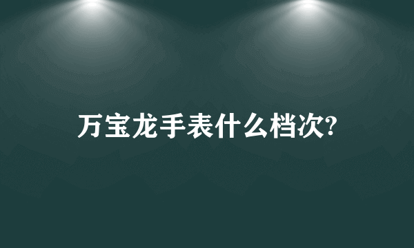 万宝龙手表什么档次?