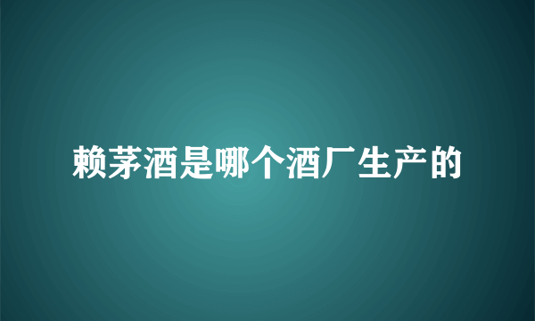 赖茅酒是哪个酒厂生产的