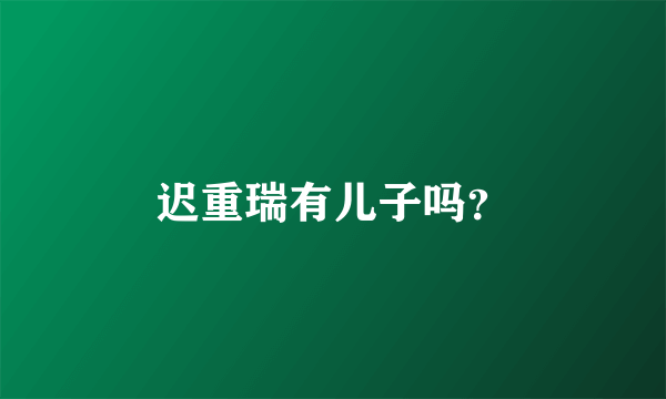 迟重瑞有儿子吗？