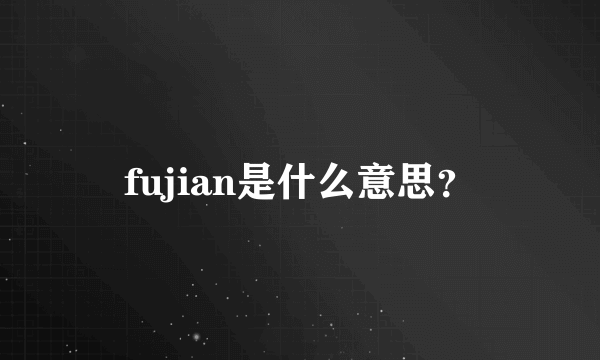 fujian是什么意思？