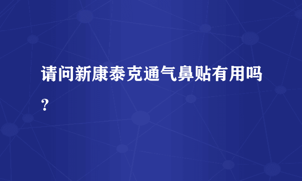 请问新康泰克通气鼻贴有用吗？