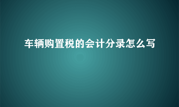 车辆购置税的会计分录怎么写