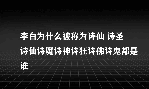 李白为什么被称为诗仙 诗圣诗仙诗魔诗神诗狂诗佛诗鬼都是谁