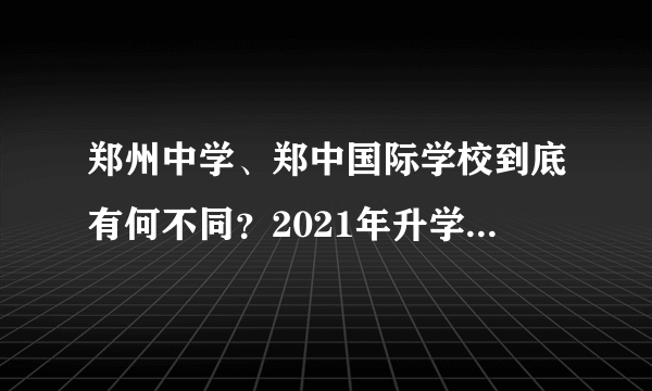 郑州中学、郑中国际学校到底有何不同？2021年升学的学生家长须知