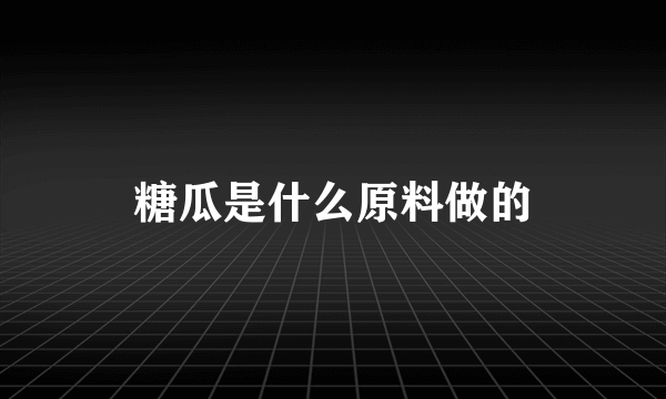 糖瓜是什么原料做的