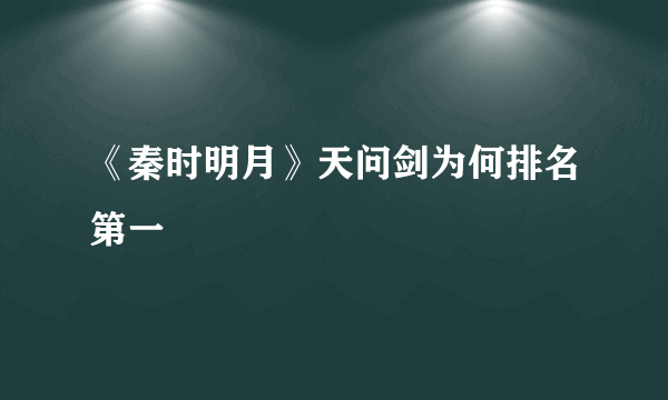 《秦时明月》天问剑为何排名第一