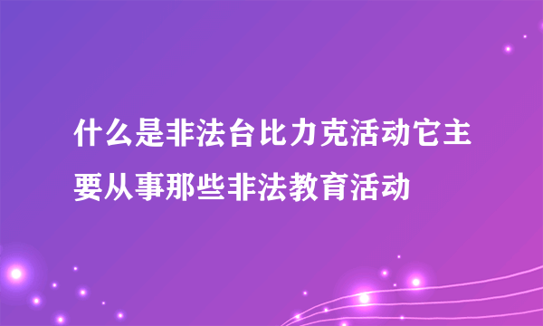 什么是非法台比力克活动它主要从事那些非法教育活动