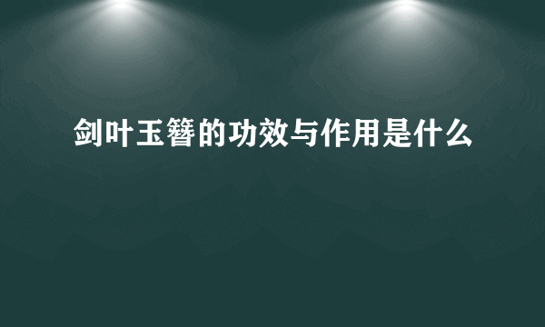 剑叶玉簪的功效与作用是什么