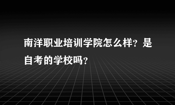 南洋职业培训学院怎么样？是自考的学校吗？