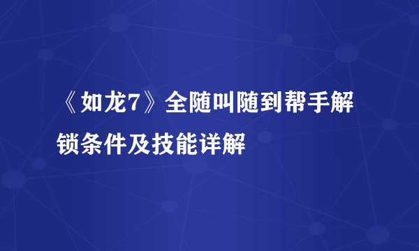 《如龙7》全随叫随到帮手解锁条件及技能详解