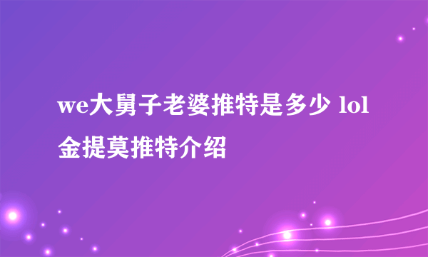 we大舅子老婆推特是多少 lol金提莫推特介绍