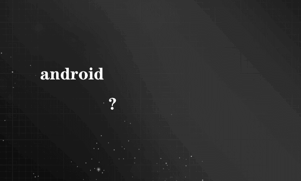 androidˢ������ͨ�õ���?