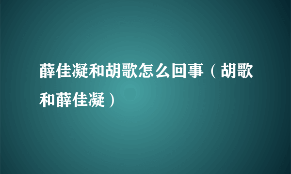 薛佳凝和胡歌怎么回事（胡歌和薛佳凝）