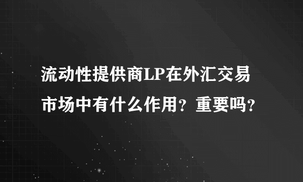 流动性提供商LP在外汇交易市场中有什么作用？重要吗？