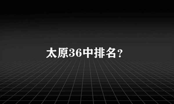 太原36中排名？