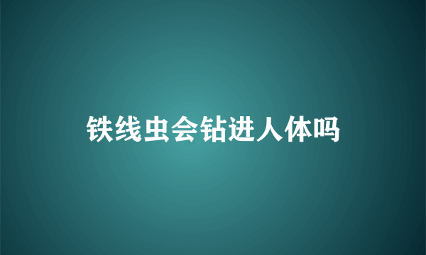 铁线虫会钻进人体吗