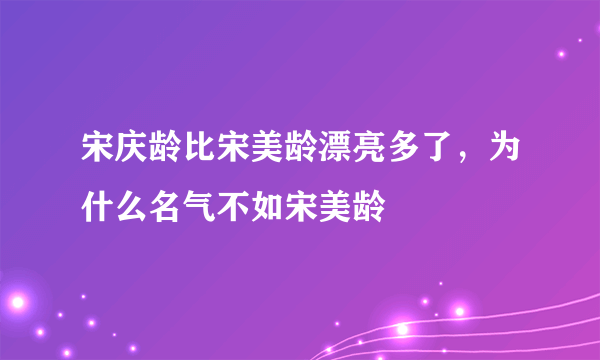 宋庆龄比宋美龄漂亮多了，为什么名气不如宋美龄