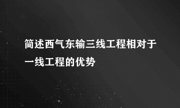 简述西气东输三线工程相对于一线工程的优势