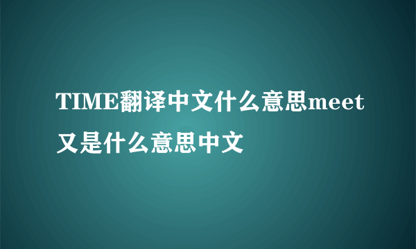 TIME翻译中文什么意思meet又是什么意思中文