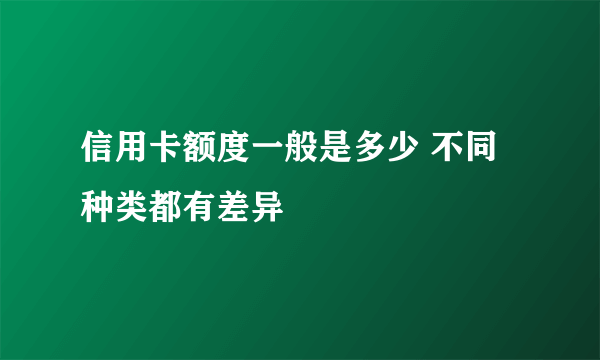 信用卡额度一般是多少 不同种类都有差异