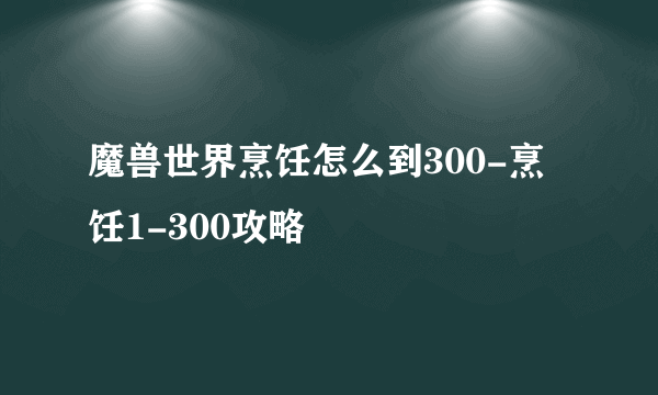 魔兽世界烹饪怎么到300-烹饪1-300攻略