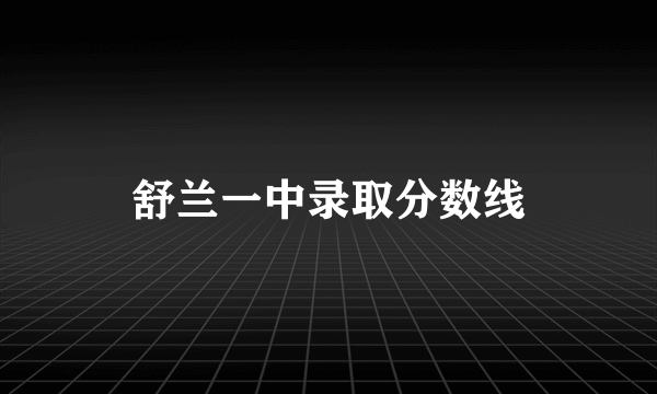 舒兰一中录取分数线