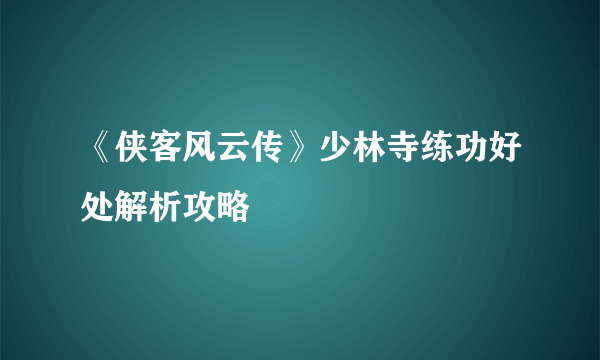 《侠客风云传》少林寺练功好处解析攻略