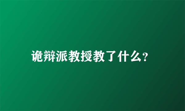 诡辩派教授教了什么？