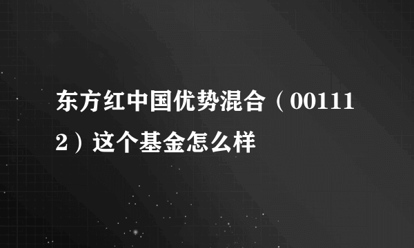 东方红中国优势混合（001112）这个基金怎么样