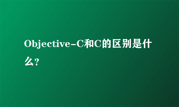 Objective-C和C的区别是什么？