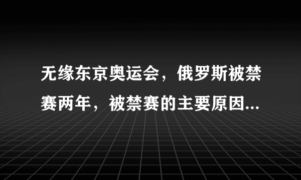 无缘东京奥运会，俄罗斯被禁赛两年，被禁赛的主要原因是什么？