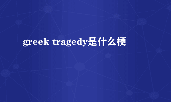 greek tragedy是什么梗