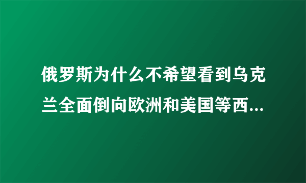 俄罗斯为什么不希望看到乌克兰全面倒向欧洲和美国等西方国家的怀抱？