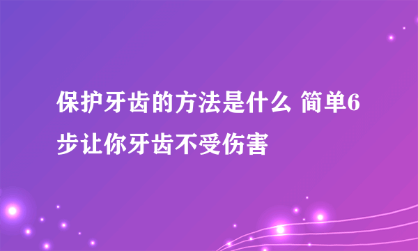 保护牙齿的方法是什么 简单6步让你牙齿不受伤害