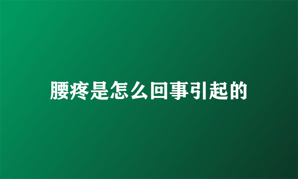 腰疼是怎么回事引起的