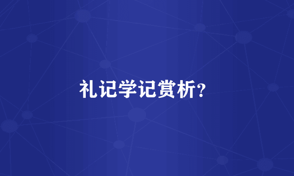 礼记学记赏析？