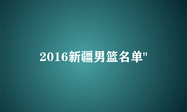 2016新疆男篮名单