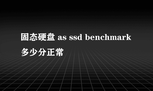 固态硬盘 as ssd benchmark多少分正常