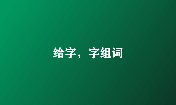 给字，字组词