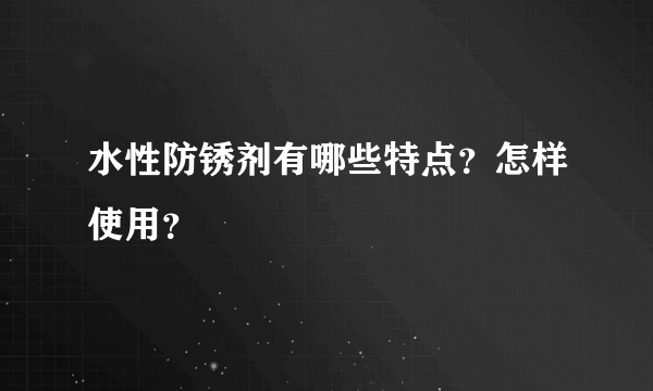 水性防锈剂有哪些特点？怎样使用？